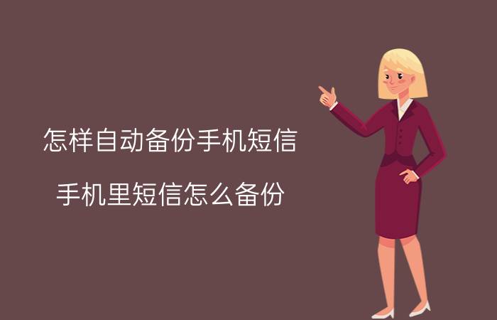 怎样自动备份手机短信 手机里短信怎么备份？